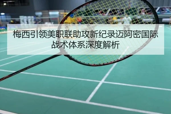 梅西引领美职联助攻新纪录迈阿密国际战术体系深度解析