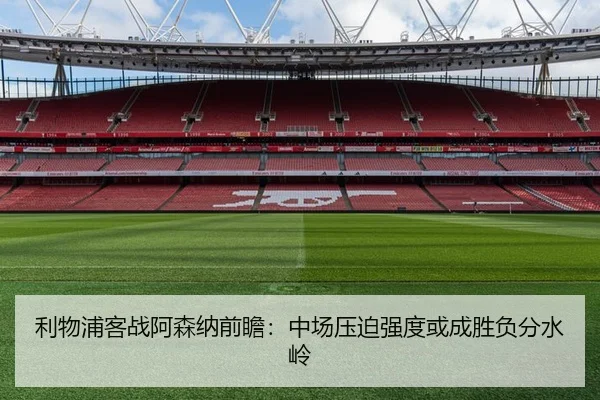 利物浦客战阿森纳前瞻：中场压迫强度或成胜负分水岭